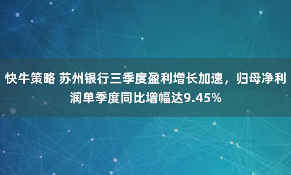 快牛策略 苏州银行三季度盈利增长加速,归母净利润单季度同比增幅达9.45%