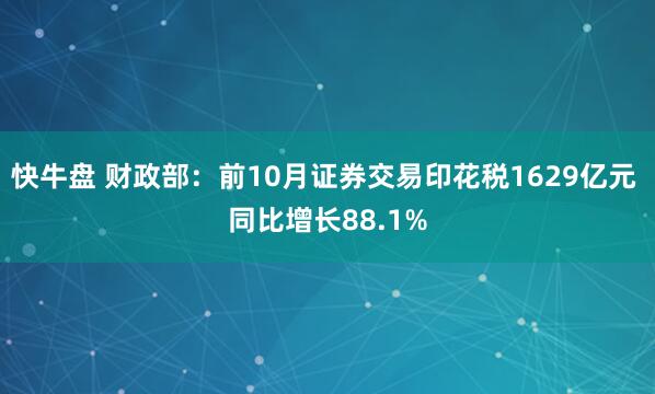 快牛盘 财政部:前10月证券交易印花税1629亿元 同比增长88.1%