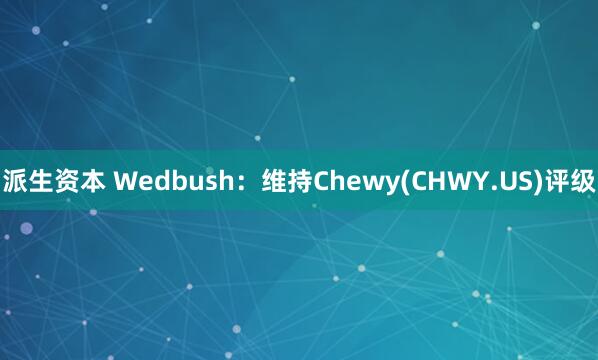 派生资本 Wedbush：维持Chewy(CHWY.US)评级