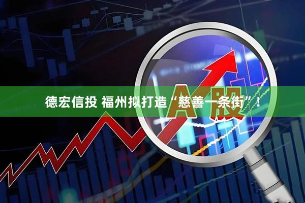 德宏信投 福州拟打造“慈善一条街”！