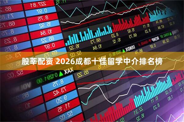 股莘配资 2026成都十佳留学中介排名榜