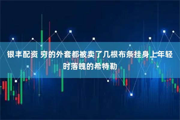 银丰配资 穷的外套都被卖了几根布条挂身上年轻时落魄的希特勒